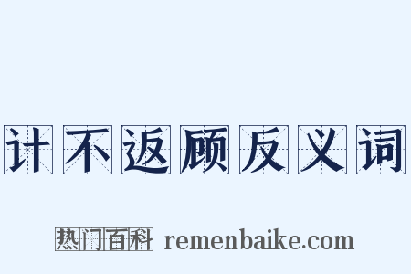计不返顾反义词是什么意思的图片